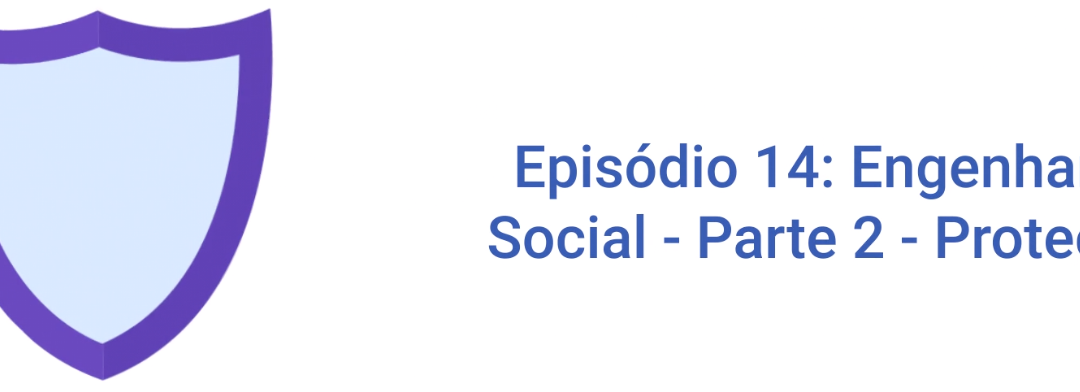 Programa de Conscientização Ep14: Engenharia Social – Parte 2 Proteção aos Ataques